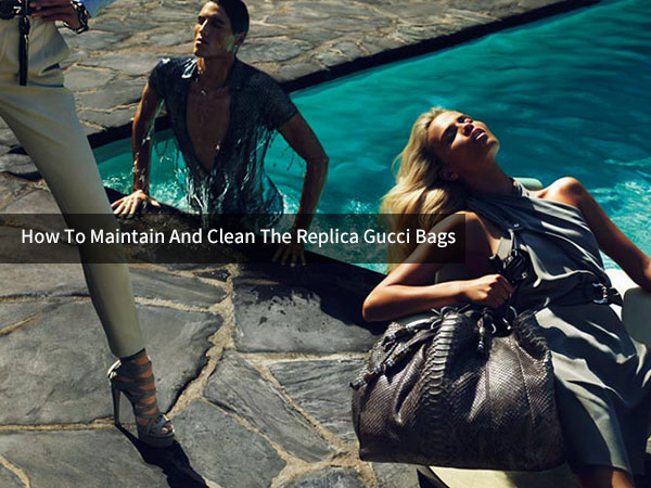 How to Maintain and Clean The Replica Gucci Bags Purchasing from TopBiz.md
